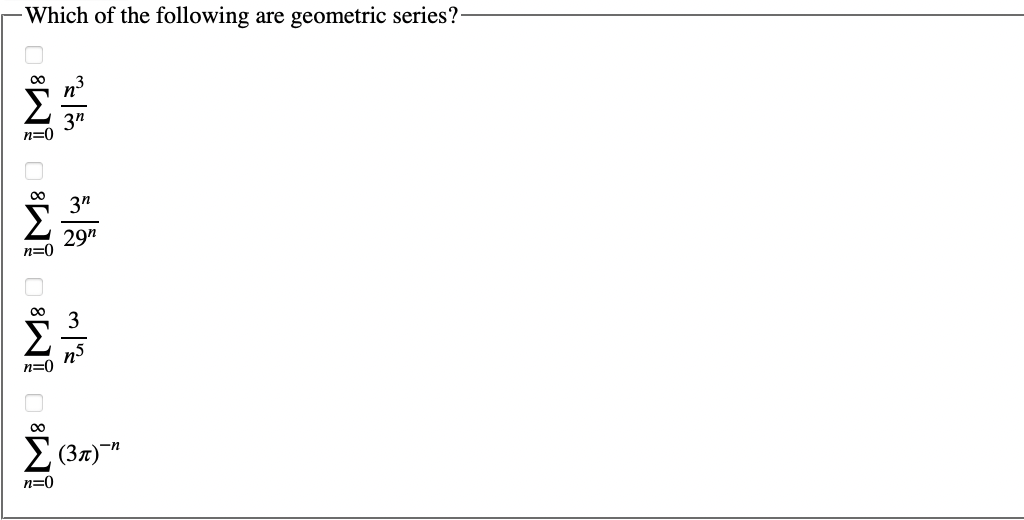 Which of the following are geometric series?-
Σ
M8
ως τω
n=0
3″
ΣΕ
29⁰
n=0
M8 M8
τω
n=0
∞0
Σ (3π)-"
n=0