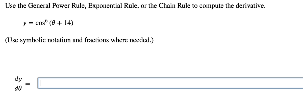 Use the General Power Rule, Exponential Rule, or the Chain Rule to compute the derivative.
y = cos (0 + 14)
(Use symbolic notation and fractions where needed.)
dy
do
