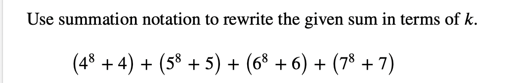 Use summation notation to rewrite the given sum in terms of k.
(48 + 4) + (58 + 5) + (68 + 6) + (78 + 7)