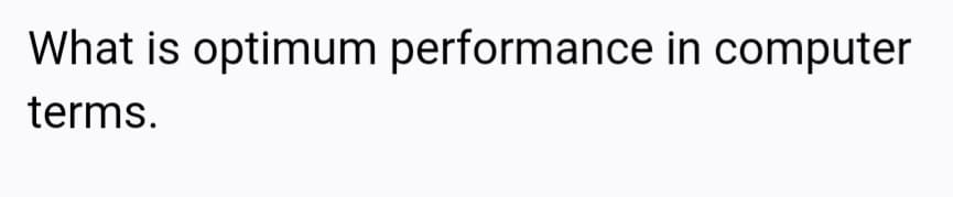 What is optimum performance in computer
terms.
