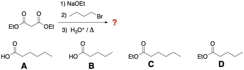 EtO
HO
A
OEt
1) NaOEt
2)
3) H3O+ / A
HO
B
Br
EtO
C
EtO
D