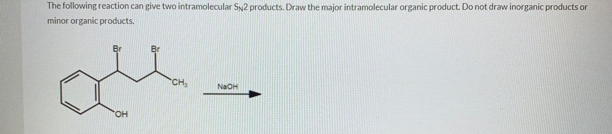 The following reaction can give two intramolecular SN2 products. Draw the major intramolecular organic product. Do not draw inorganic products or
minor organic products.
Br
Br
CH,
NaOH
HO.
