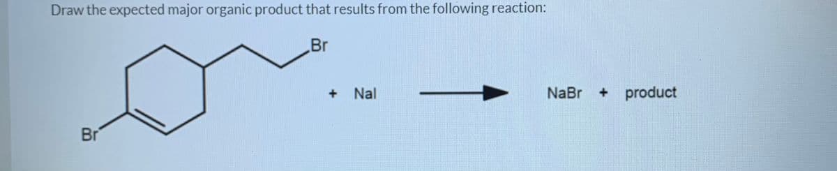 Draw the expected major organic product that results from the following reaction:
Br
Nal
NaBr
+ product
Br
