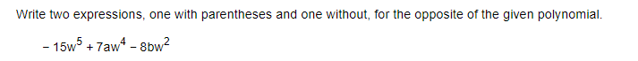 Write two expressions, one with parentheses and one without, for the opposite of the given polynomial.
- 15w + 7aw - 8bw?
