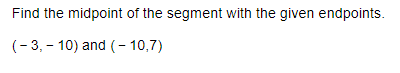 Find the midpoint of the segment with the given endpoints.
(- 3, – 10) and (- 10,7)
