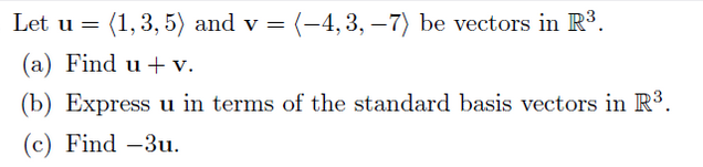 Let u =
(1,3, 5) and v = (-4,3, –7) be vectors in R3.
(a) Find u + v.
(b) Express u in terms of the standard basis vectors in R3.
(c) Find -3u.
