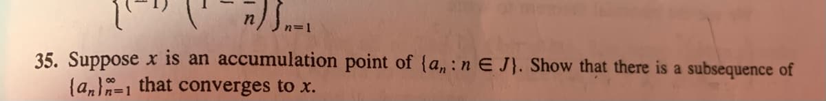 n=1
35. Suppose x is an accumulation point of {a,:n E J}. Show that there is a subsequence of
{an}=1 that converges to x.
