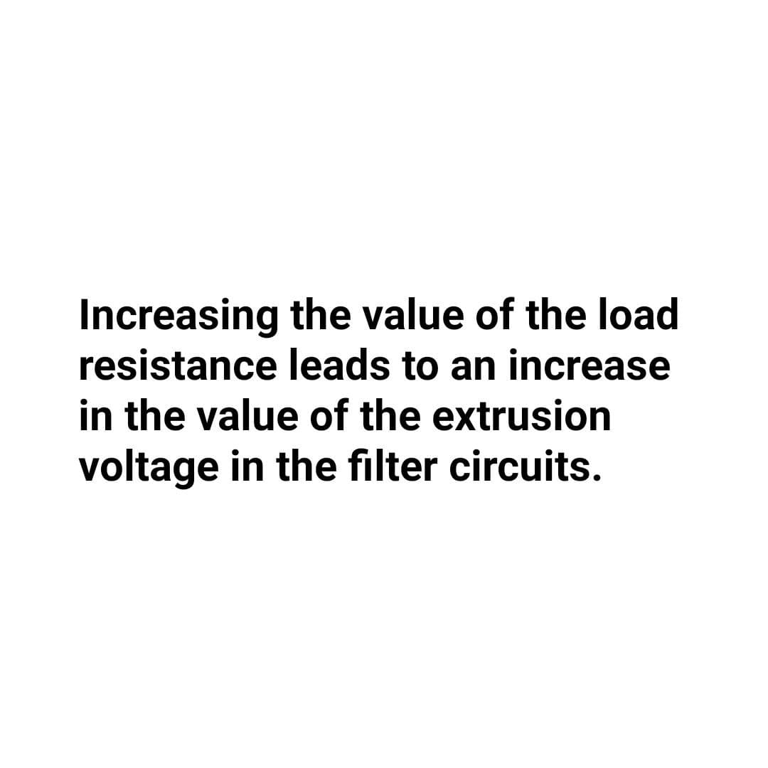 Increasing the value of the load
resistance leads to an increase
in the value of the extrusion
voltage in the filter circuits.
