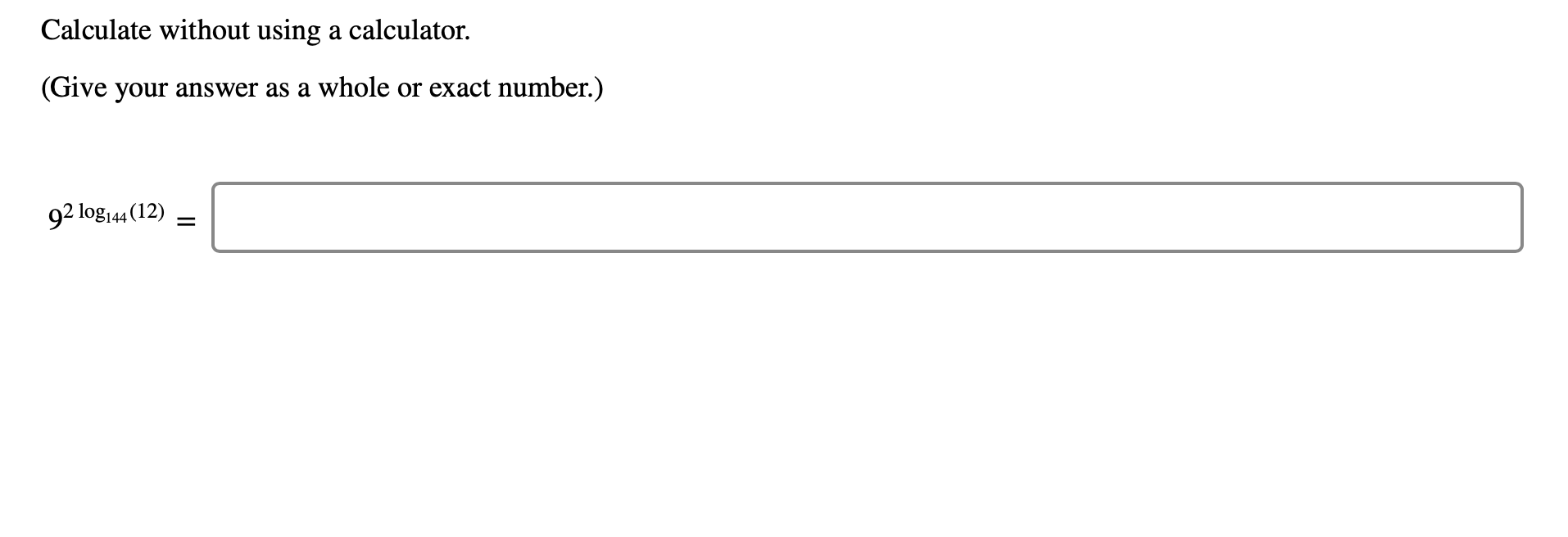 Calculate without using a calculator
(Give your answer as a whole or exact number.)
92 log144 (12)
