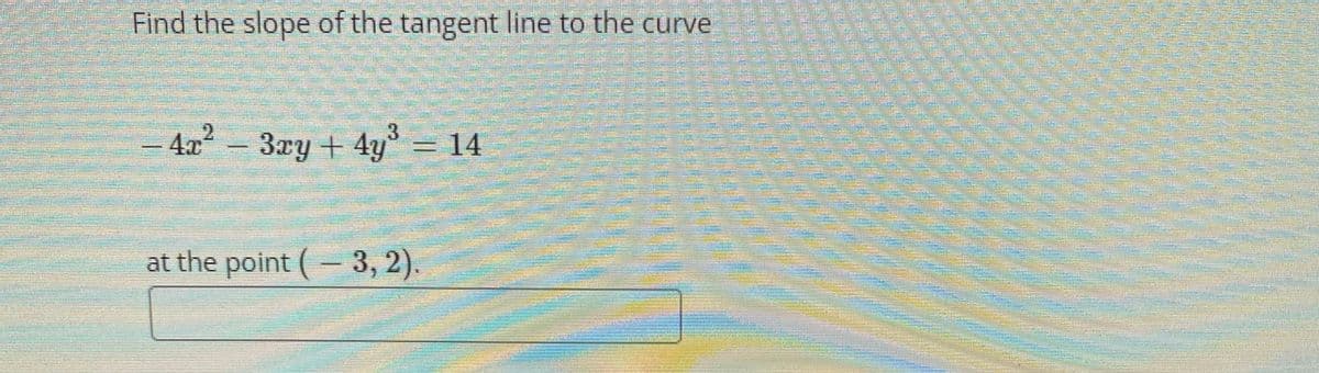 Find the slope of the tangent line to the curve
- 4x²
2.
3xy + 4y = 14
3.
at the point ( 3, 2).
