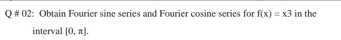 Q # 02: Obtain Fourier sine series and Fourier cosine series for f(x) = x3 in the
interval [0, t].
