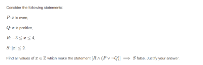 Corsider the following statements:
Pze even,
Q z is ponitive.
R-3 SES4.
Find all values of z EZ which make the statement (RA (Pv-Q)) S falke. Justify your answer.
