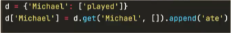 d = {'Michael': ['played']}
d['Michael'] = d.get('Michael', (1).append('ate')
%D
