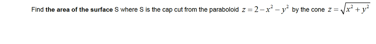 Find the area of the surface S where S is the cap cut from the paraboloid z = 2-x – y by the cone z =
x² + y²
