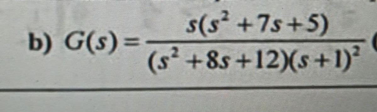 b) G(s)=
(s²
s(s² +7s+5)
+8s+12)(s+1)²