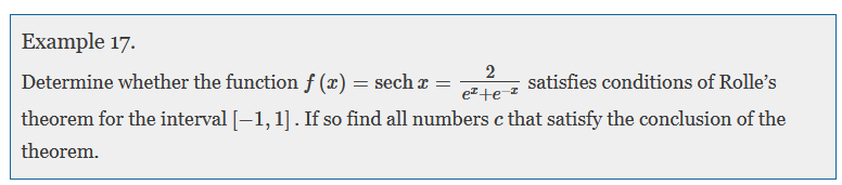 Example 17.
2
Determine whether the function f (x) = sech a =
satisfies conditions of Rolle's
e +e-
theorem for the interval [-1, 1]. If so find all numbers c that satisfy the conclusion of the
theorem.
