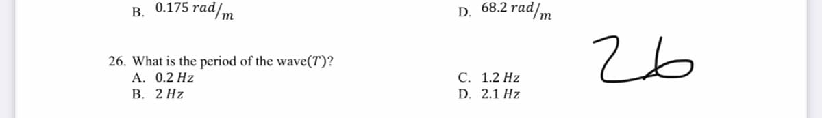 В. 0.175 rad/m
D. 68.2;
26. What is the period of the wave(T)?
А. 0.2 Hz
В. 2 Hz
26
С. 1.2 Hz
D. 2.1 Hz
