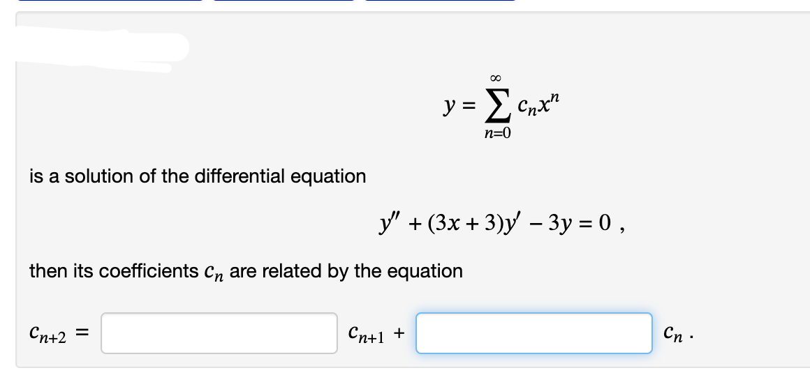 is a solution of the differential equation
Cn+2 =
then its coefficients Cn are related by the equation
∞
y = Σcnxn
n=0
y" + (3x + 3)y' − 3y = 0,
Cn+1 +
Cn.