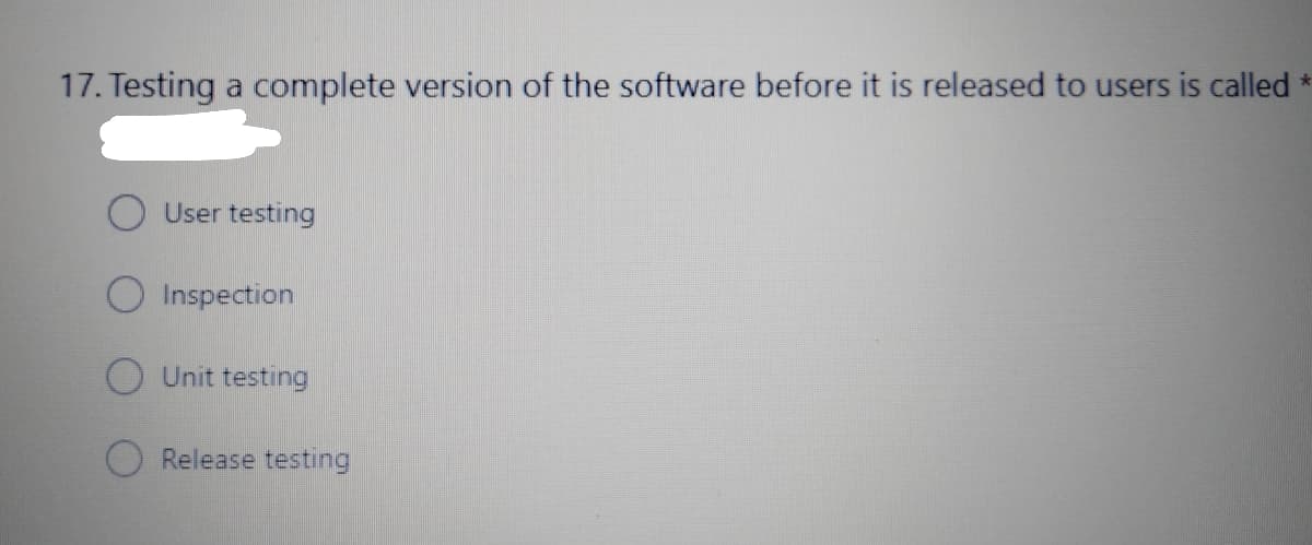 17. Testing a complete version of the software before it is released to users is called *
User testing
Inspection
Unit testing
Release testing
