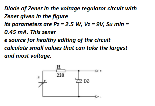 Diode of Zener in the voltage regulator circuit with
Zener given in the figure
its parameters are Pz = 2.5 W, Vz = 9V, Su min =
0.45 mA. This zener
e source for healthy editing of the circuit
calculate small values that can take the largest
and most voltage.
R
220
S DZ
