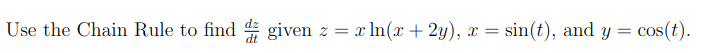 Use the Chain Rule to find 4 given z = x ln(x + 2y),
x = sin(t), and y =
cos(t).
