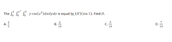 The S y cos(z³)dxdydz is equal to (H)(sin 1). Find H.
A.
c.-
10
D.
10
B.
