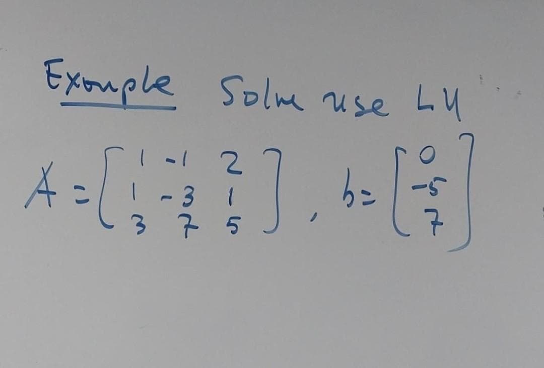 Example Solme use LU
A = [1 - 2 } ]
3 1
375
b=
-5