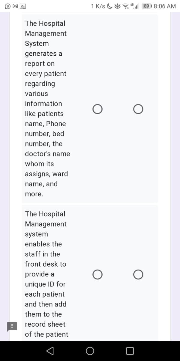 B M
1 K/s G& a
89 I 8:06 AM
The Hospital
Management
System
generates a
report on
every patient
regarding
various
information
like patients
name, Phone
number, bed
number, the
doctor's name
whom its
assigns, ward
name, and
more.
The Hospital
Management
system
enables the
staff in the
front desk to
provide a
unique ID for
each patient
and then add
them to the
record sheet
of the patient
