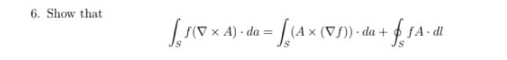 6. Show that
v × 4) - da = [(A × (Vf) -da + f1.
ƒA- dl
