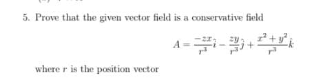 5. Prove that the given vector field is a conservative field
A=-+
where r is the position vector
