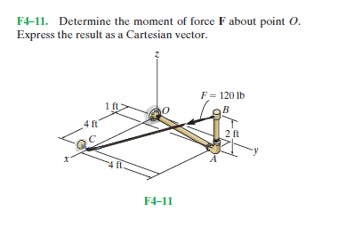 F4-11. Determine the moment of force F about point 0.
Express the result as a Cartesian vector.
F= 120 lb
1 ft.
B
4 ft
2 ft
F4-11
