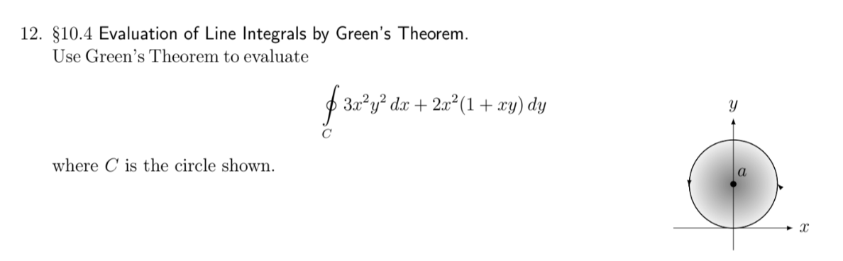 12. §10.4 Evaluation of Line Integrals by Green's Theorem.
Use Green's Theorem to evaluate
where C is the circle shown.
f 3x³y² dx -
3x²y² dx + 2x² (1 + xy) dy
Y
X