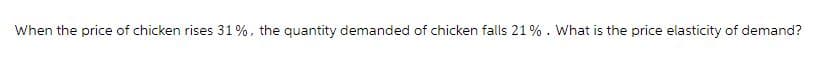 When the price of chicken rises 31%, the quantity demanded of chicken falls 21%. What is the price elasticity of demand?