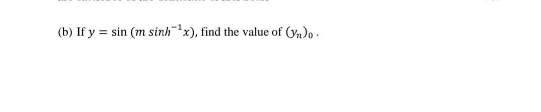 (b) If y = sin (m sinhx), find the value of (yn)o -
