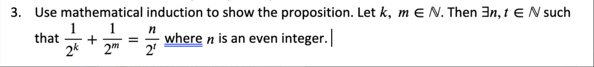 3. Use mathematical induction to show the proposition. Let k, m E N. Then 3n, t E N such
1
1
+
2"
n
where n is an even integer.
2'
that
2k
