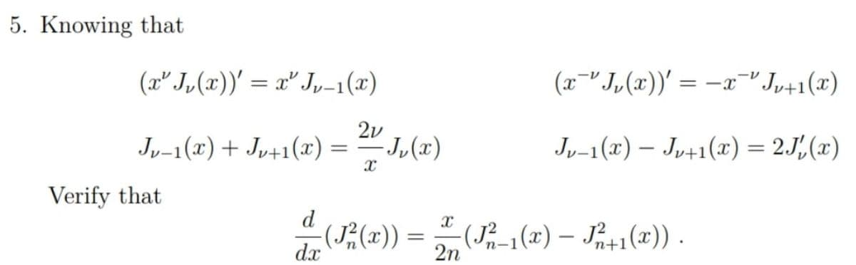 5. Knowing that
(x" J„(x))' = x" Jy-1(x)
(x-" J,(x))' = -x=" Jy+1(x)
2v
Jy-1(x) + Jy+1(x) =
-Ju(x)
J„-1(x) – Jµ+1(x) = 2.J',(x)
Verify that
d
((x)) = (J-1(x) – Ji+1(x) .
dx
2n
