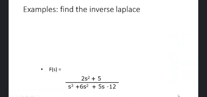 Examples: find the inverse laplace
• F(s) =
2s2 + 5
s3 +6s2 + 5s -12
