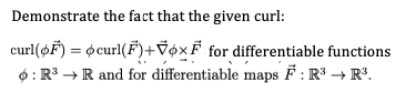 Demonstrate the fact that the given curl:
curl(øF) = ocurl(F)+V¢xF for differentiable functions
6: R3 → R and for differentiable maps F : R³ → R³.
