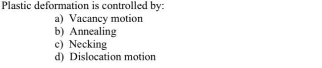 Plastic deformation is controlled by:
a) Vacancy motion
b) Annealing
c) Necking
d) Dislocation motion