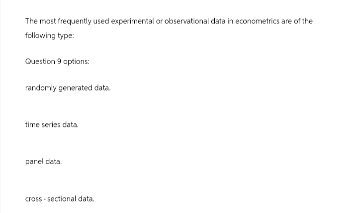 The most frequently used experimental or observational data in econometrics are of the
following type:
Question 9 options:
randomly generated data.
time series data.
panel data.
cross-sectional data.