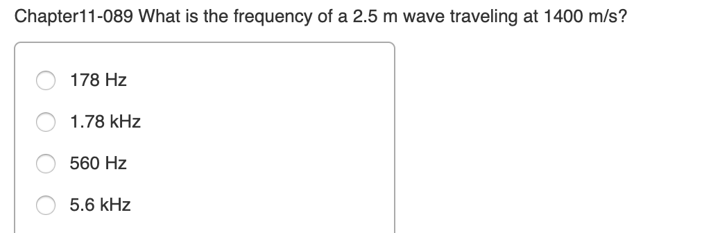 Chapter11-089 What is the frequency of a 2.5 m wave traveling at 1400 m/s?
178 Hz
1.78 kHz
560 Hz
5.6 kHz
