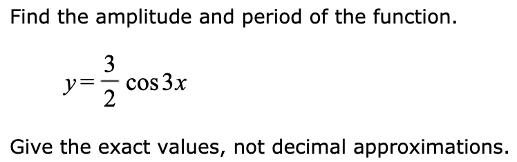 Find the amplitude and period of the function.
3
y
cos 3x
2
Give the exact values, not decimal approximations.
