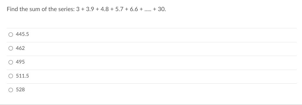 Find the sum of the series: 3 + 3.9 + 4.8 + 5.7 + 6.6 + ... + 30.
O 445.5
O 462
O 495
O 511.5
O 528
