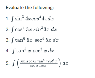 Evaluate the following:
1. ſ sin 4xcos³ 4.xdx
2. ſ cos“ 3.x sin³3x dx
3. S tanº 5x sec* 5x dx
4. ſtan x sec³ x dx
5. S
sin rcosz tan zcotr
:) dx
sec æcscr
