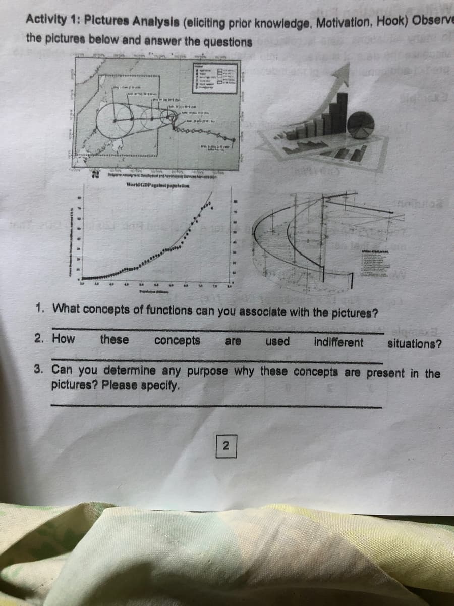 Activity 1: Plctures Analysis (eliciting prior knowledge, Motivation, Hook) Observe
the pictures below and answer the questions
g i nalo
Warld GDPagalnt populeilon
1. What concepts of functions can you associate with the pictures?
2. How
these
concepts
are
used
indifferent
situations?
3. Can you determine any purpose why these concepts are present in the
pictures? Please specify.
