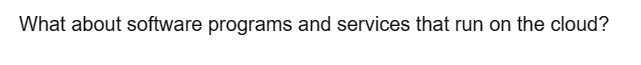 What about software programs and services that run on the cloud?