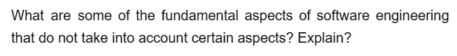 What are some of the fundamental aspects of software engineering
that do not take into account certain aspects? Explain?