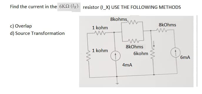 Find the current in the 6K (1x) resistor (_X) USE THE FOLLOWING METHODS
8kohms
c) Overlap
d) Source Transformation
www
1 kohm
1 kohm
8kOhms
4mA
6kohm
8kOhms
6mA