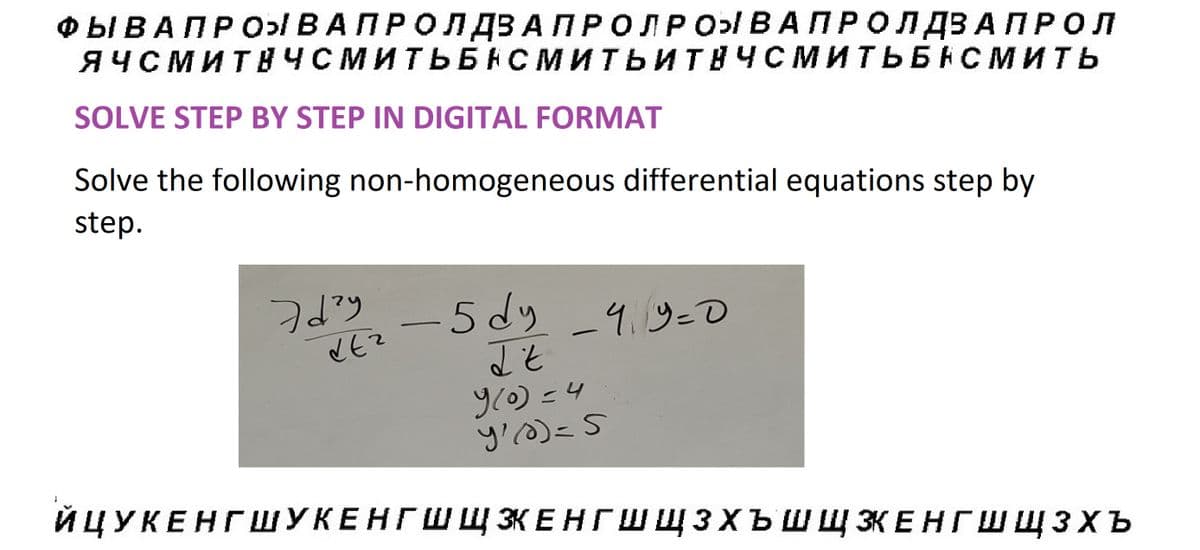 ФЫ В А ПРОЯ В А П Р О Л ДЗАПРОЛРО ВАПРОЛДЗАПРОЛ
ЯЧСМИТВЧСМИТЬБНСМИТЬИТВЧСМИТЬБНСмить
SOLVE STEP BY STEP IN DIGITAL FORMAT
Solve the following non-homogeneous differential equations step by
step.
- 5 бу -4.9=0
dy
d't
У(о) =4
у' (0)=S
ЙЦУКЕНГШУКЕНГШ Щ ЭКЕНГ ЩЗХЪШЩЗКЕНГШЩЗХЪ
Эdry
dеr
-