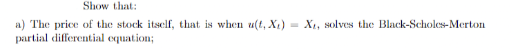 Show that:
a) The price of the stock itself, that is when u(t, X1) = X1, solves the Black-Scholes-Merton
partial differential equation;
